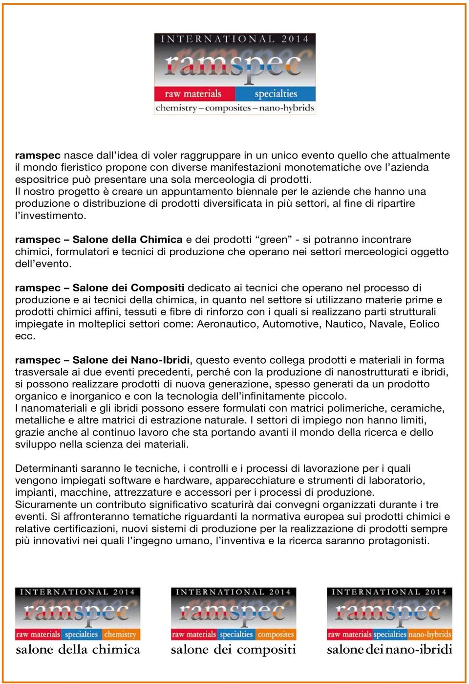 Il nostro progetto è creare un appuntamento biennale per le aziende che hanno una produzione o distribuzione di prodotti diversificata in più settori, al fine di ripartire l investimento.