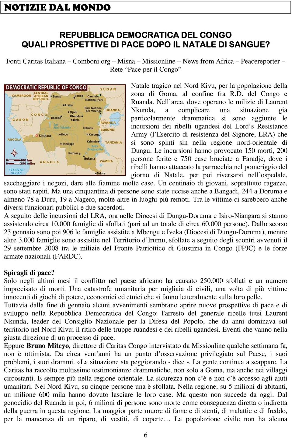 Nell area, dove operano le milizie di Laurent Nkunda, a complicare una situazione già particolarmente drammatica si sono aggiunte le incursioni dei ribelli ugandesi del Lord s Resistance Army (l