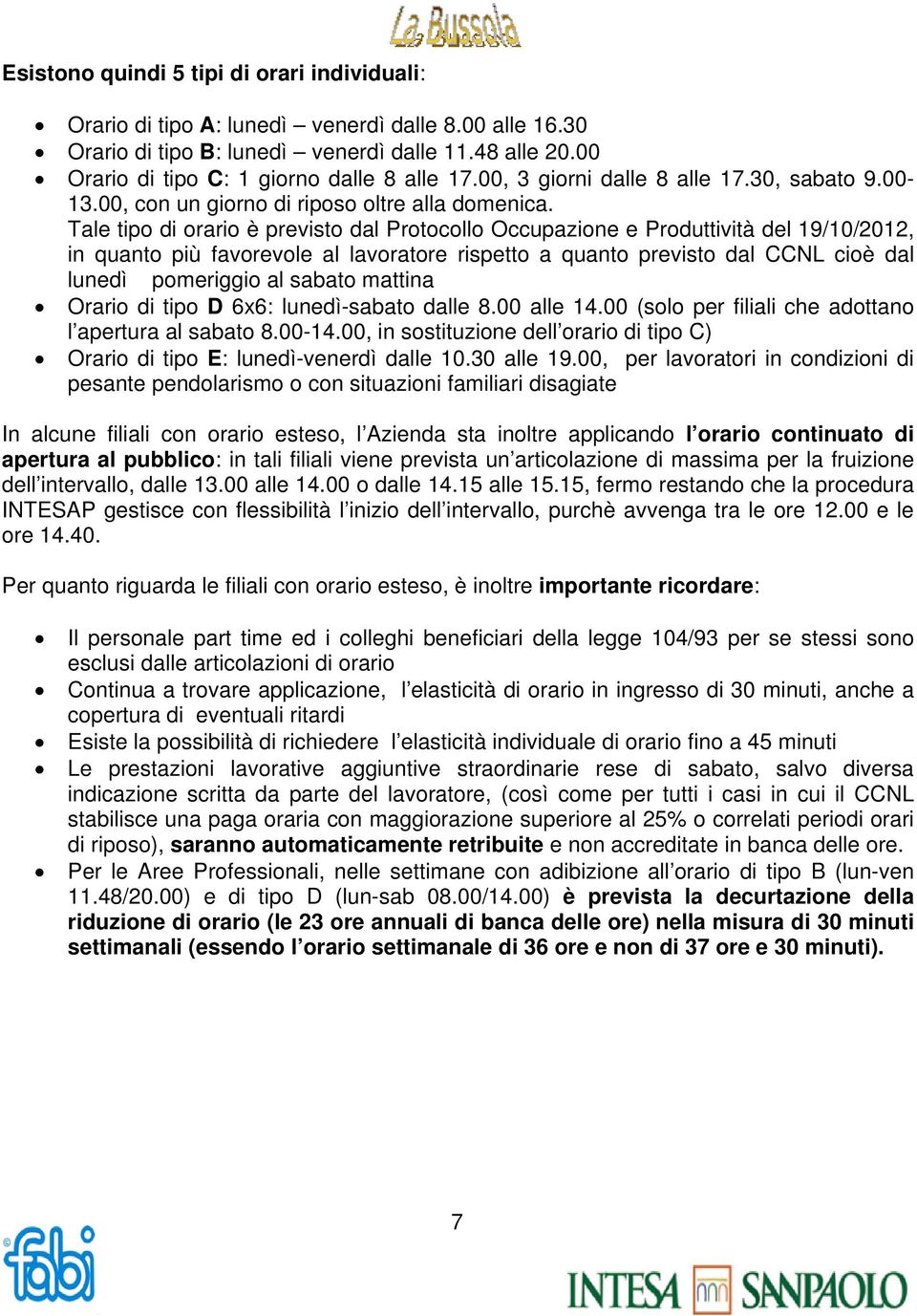 Tale tipo di orario è previsto dal Protocollo Occupazione e Produttività del 19/10/2012, in quanto più favorevole al lavoratore rispetto a quanto previsto dal CCNL cioè dal lunedì pomeriggio al