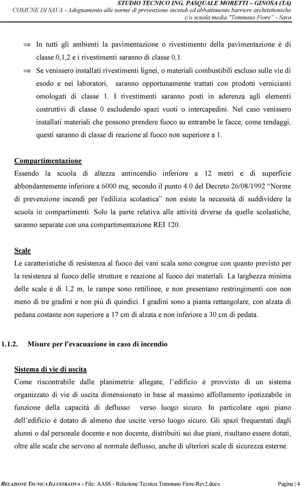 I rivestimenti saranno posti in aderenza agli elementi costruttivi di classe 0 escludendo spazi vuoti o intercapedini.