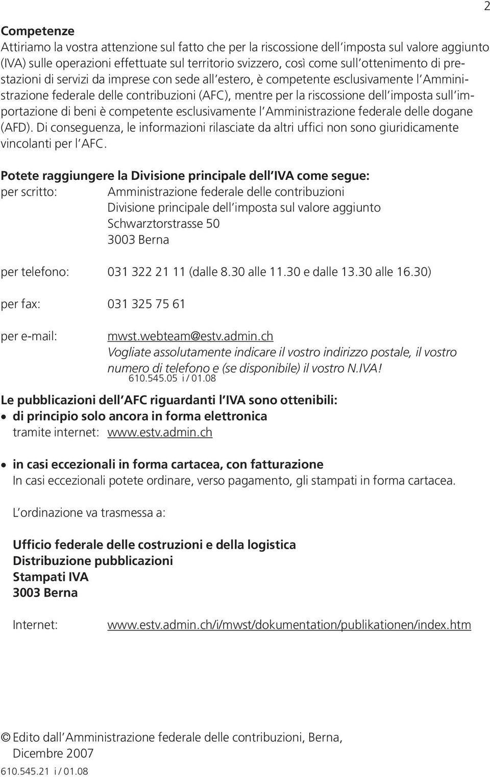 beni è competente esclusivamente l Amministrazione federale delle dogane (AFD). Di conseguenza, le informazioni rilasciate da altri uffici non sono giuridicamente vincolanti per l AFC.