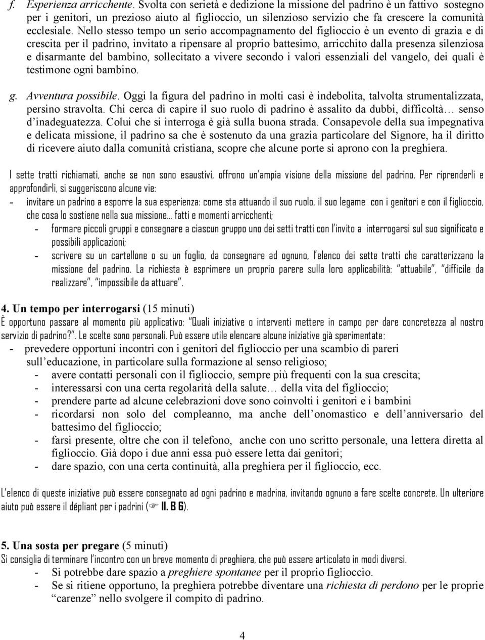 Nello stesso tempo un serio accompagnamento del figlioccio è un evento di grazia e di crescita per il padrino, invitato a ripensare al proprio battesimo, arricchito dalla presenza silenziosa e