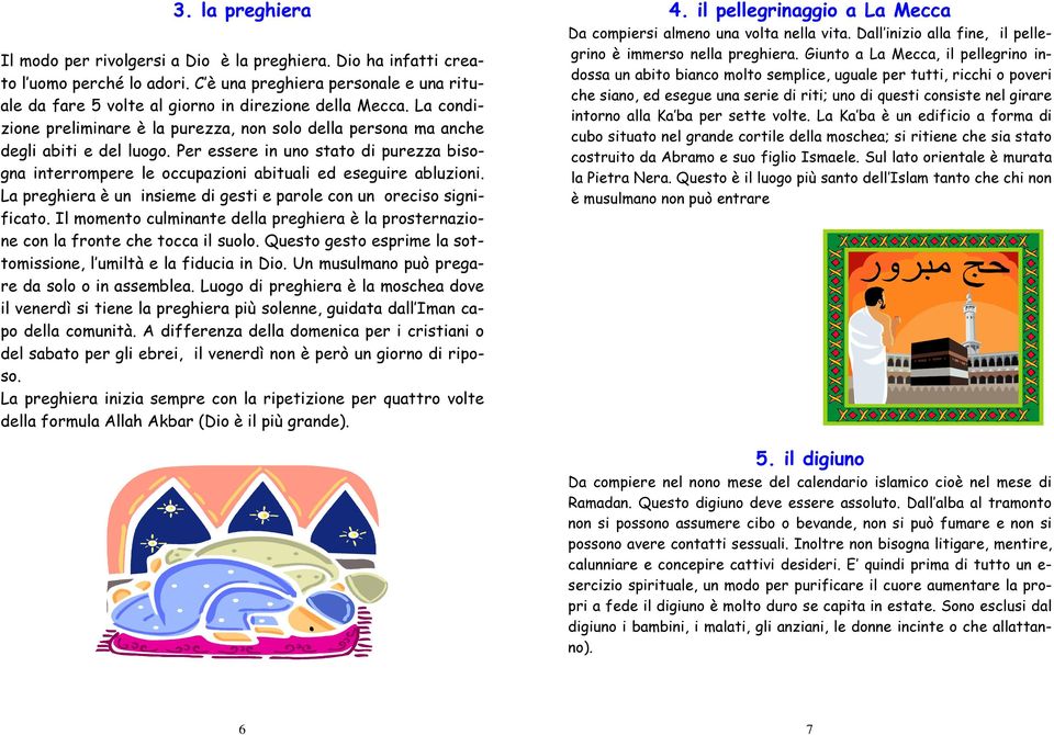 La preghiera è un insieme di gesti e parole con un oreciso significato. Il momento culminante della preghiera è la prosternazione con la fronte che tocca il suolo.