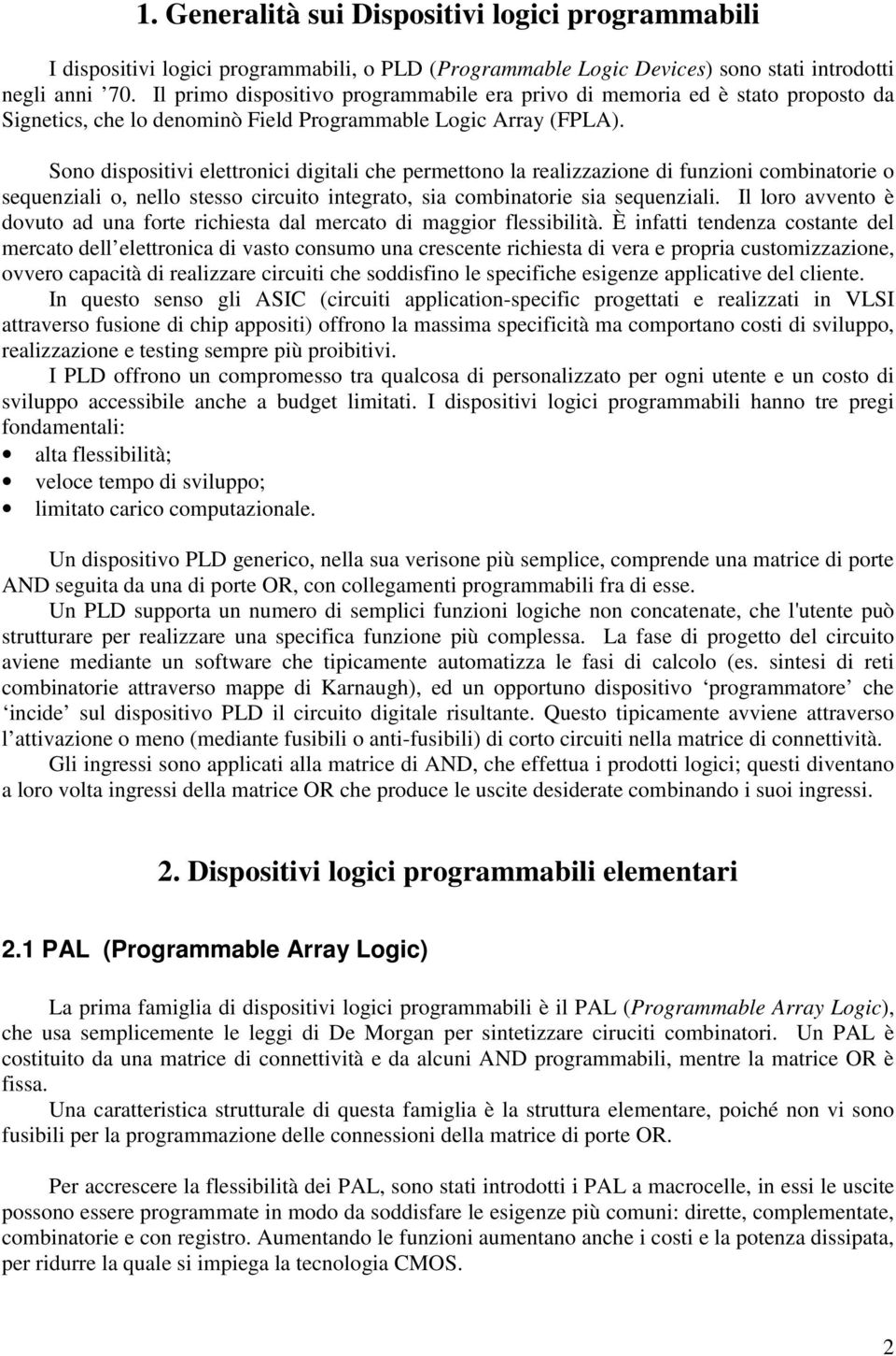 Sono dispositivi elettronici digitali che permettono la realizzazione di funzioni combinatorie o sequenziali o, nello stesso circuito integrato, sia combinatorie sia sequenziali.