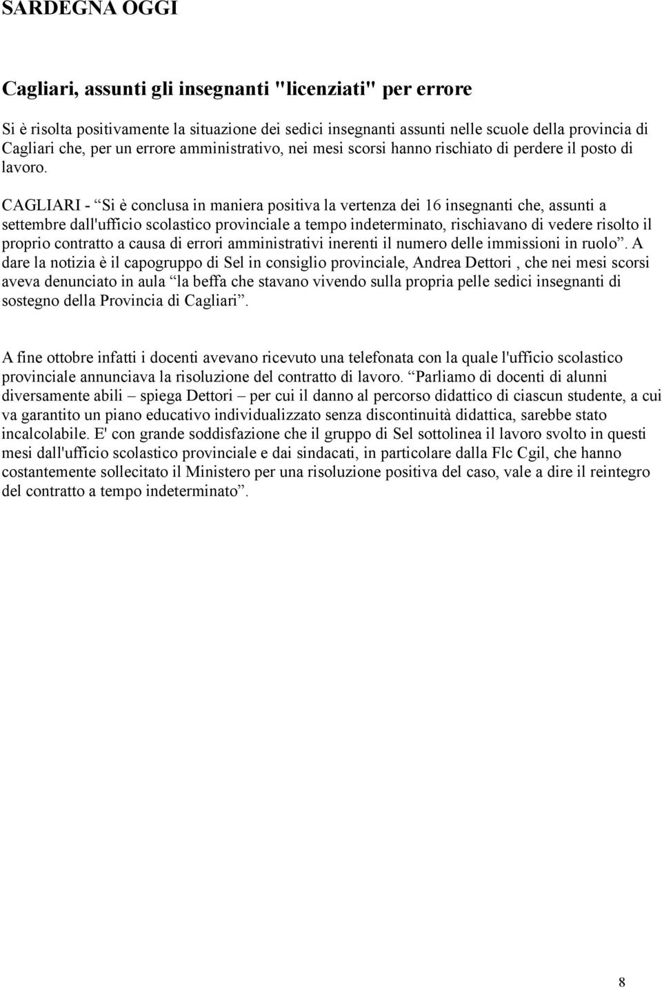 CAGLIARI - Si è conclusa in maniera positiva la vertenza dei 16 insegnanti che, assunti a settembre dall'ufficio scolastico provinciale a tempo indeterminato, rischiavano di vedere risolto il proprio