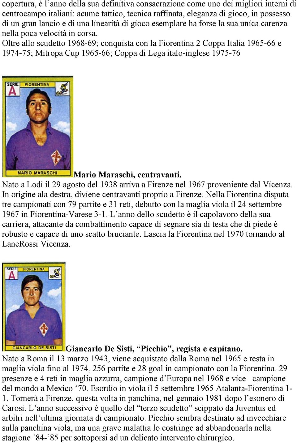 Oltre allo scudetto 1968-69; conquista con la Fiorentina 2 Coppa Italia 1965-66 e 1974-75; Mitropa Cup 1965-66; Coppa di Lega italo-inglese 1975-76 Mario Maraschi, centravanti.