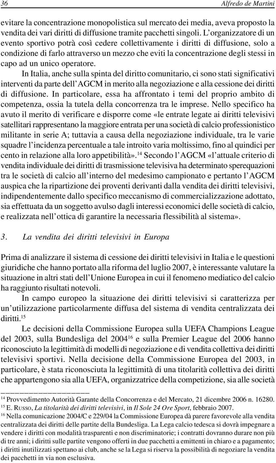 unico operatore. In Italia, anche sulla spinta del diritto comunitario, ci sono stati significativi interventi da parte dell AGCM in merito alla negoziazione e alla cessione dei diritti di diffusione.