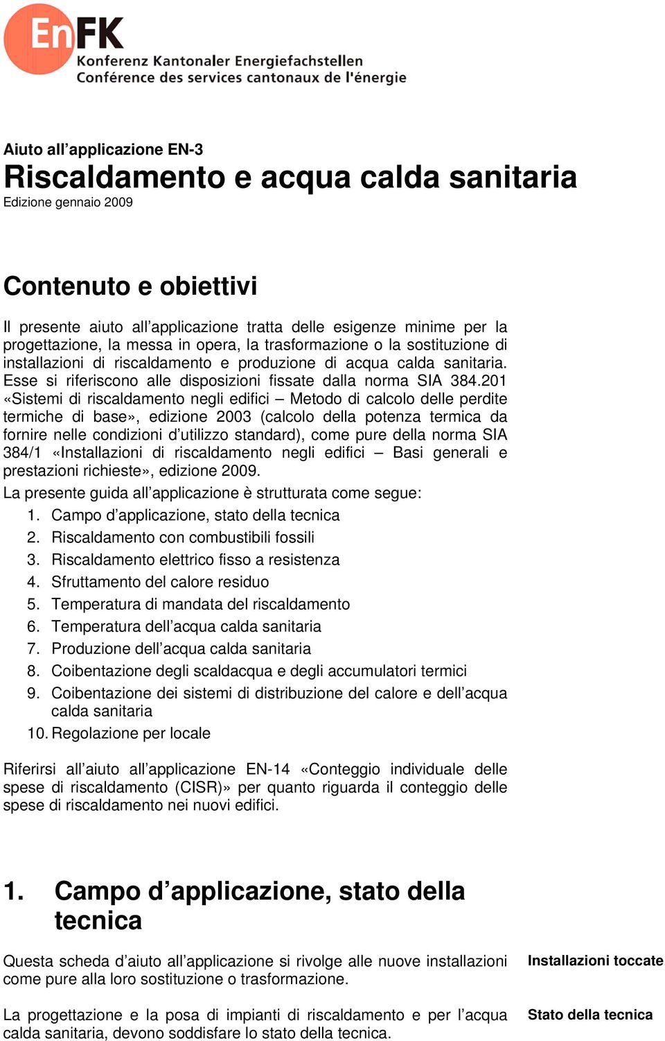 201 «Sistemi di riscaldamento negli edifici Metodo di calcolo delle perdite termiche di base», edizione 2003 (calcolo della potenza termica da fornire nelle condizioni d utilizzo standard), come pure