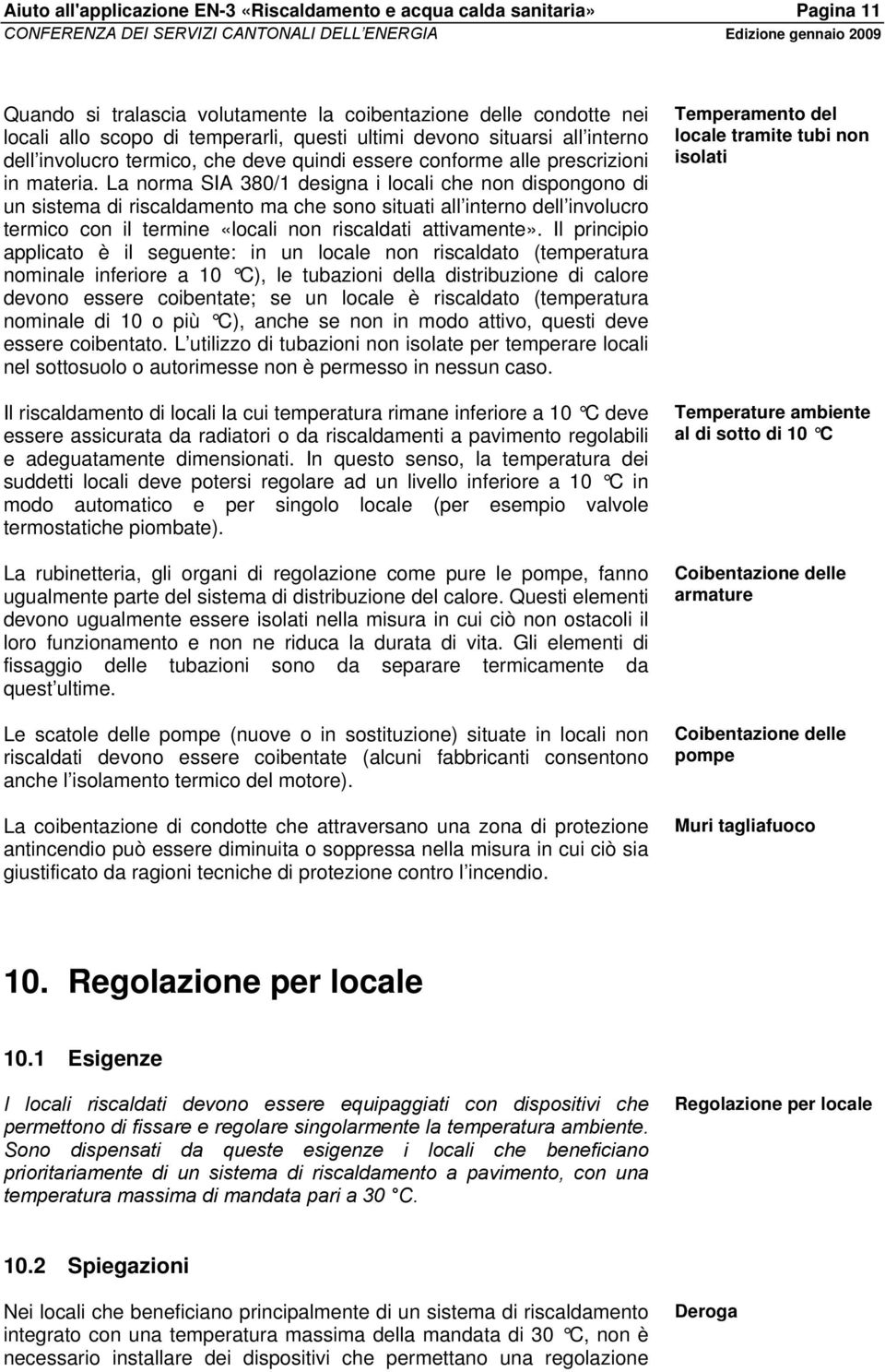 La norma SIA 380/1 designa i locali che non dispongono di un sistema di riscaldamento ma che sono situati all interno dell involucro termico con il termine «locali non riscaldati attivamente».