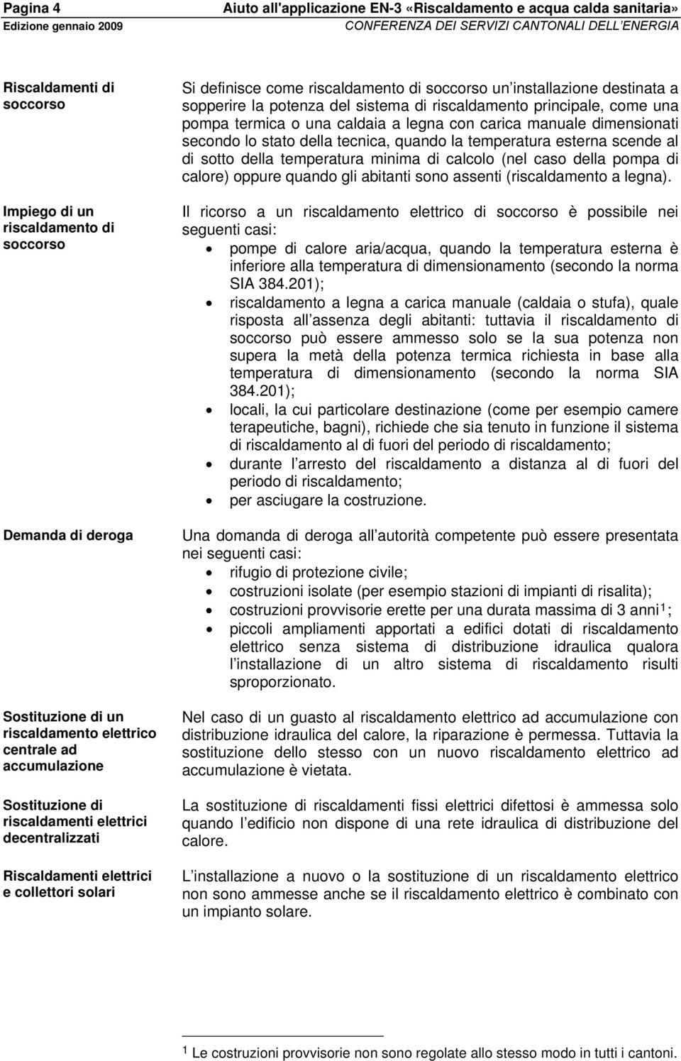 quando la temperatura esterna scende al di sotto della temperatura minima di calcolo (nel caso della pompa di calore) oppure quando gli abitanti sono assenti (riscaldamento a legna).