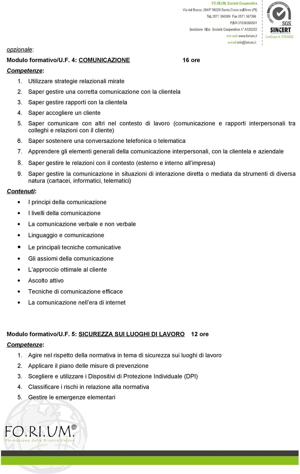 Saper sostenere una conversazione telefonica o telematica 7. Apprendere gli elementi generali della comunicazione interpersonali, con la clientela e aziendale 8.