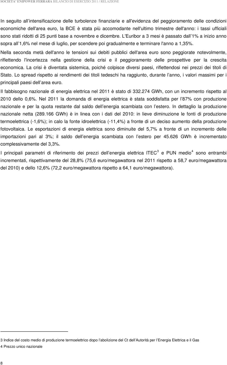 L'Euribor a 3 mesi è passato dall 1% a inizio anno sopra all 1,6% nel mese di luglio, per scendere poi gradualmente e terminare l'anno a 1,35%.