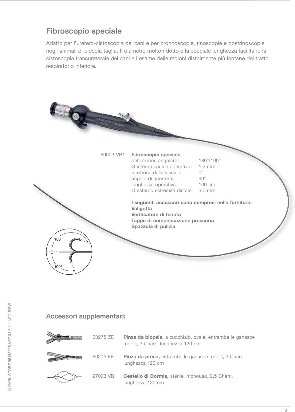 60003 VB1 Fibroscopio speciale deflessione angolare: 180 /100 Ø interno canale operativo: 1,2 mm direzione della visuale: 0 angolo di apertura: 90 lunghezza operativa: 100 cm Ø esterno estremità