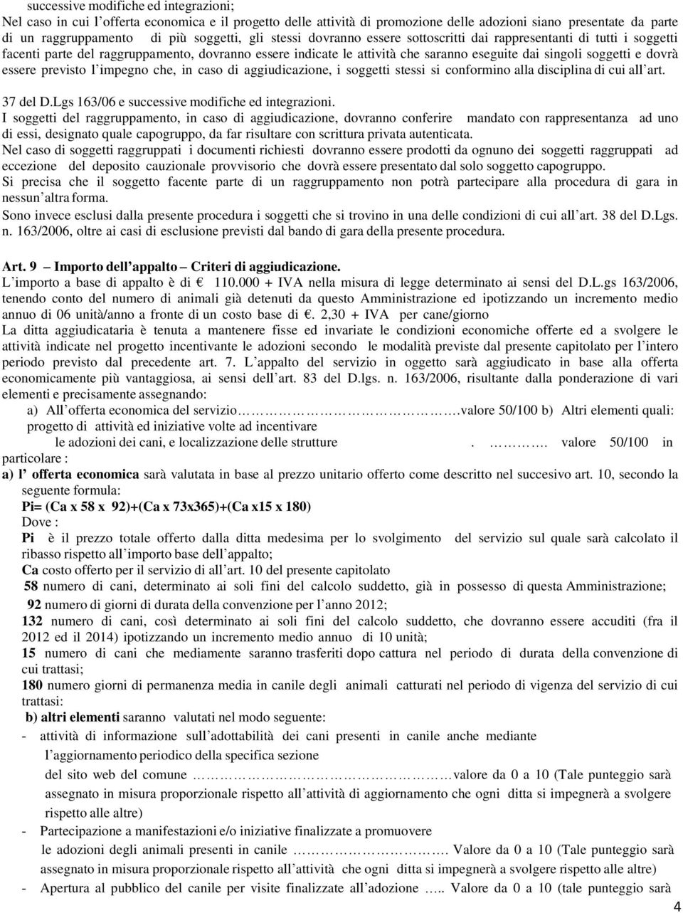 essere previsto l impegno che, in caso di aggiudicazione, i soggetti stessi si conformino alla disciplina di cui all art. 37 del D.Lgs 163/06 e successive modifiche ed integrazioni.