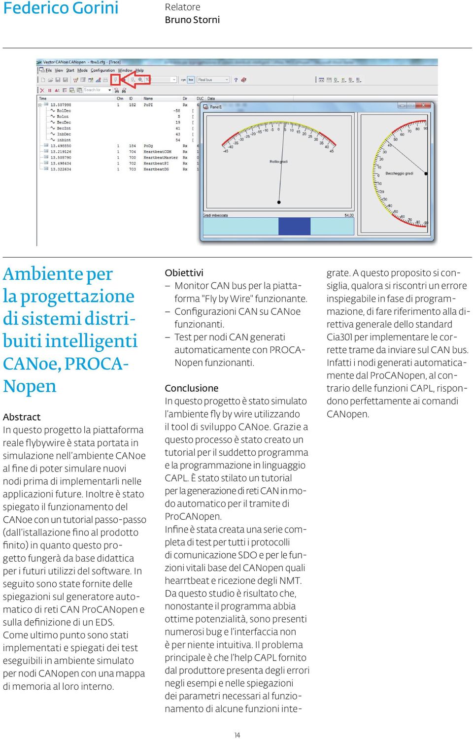 Inoltre è stato spiegato il funzionamento del CANoe con un tutorial passo-passo (dall istallazione fino al prodotto finito) in quanto questo progetto fungerà da base didattica per i futuri utilizzi