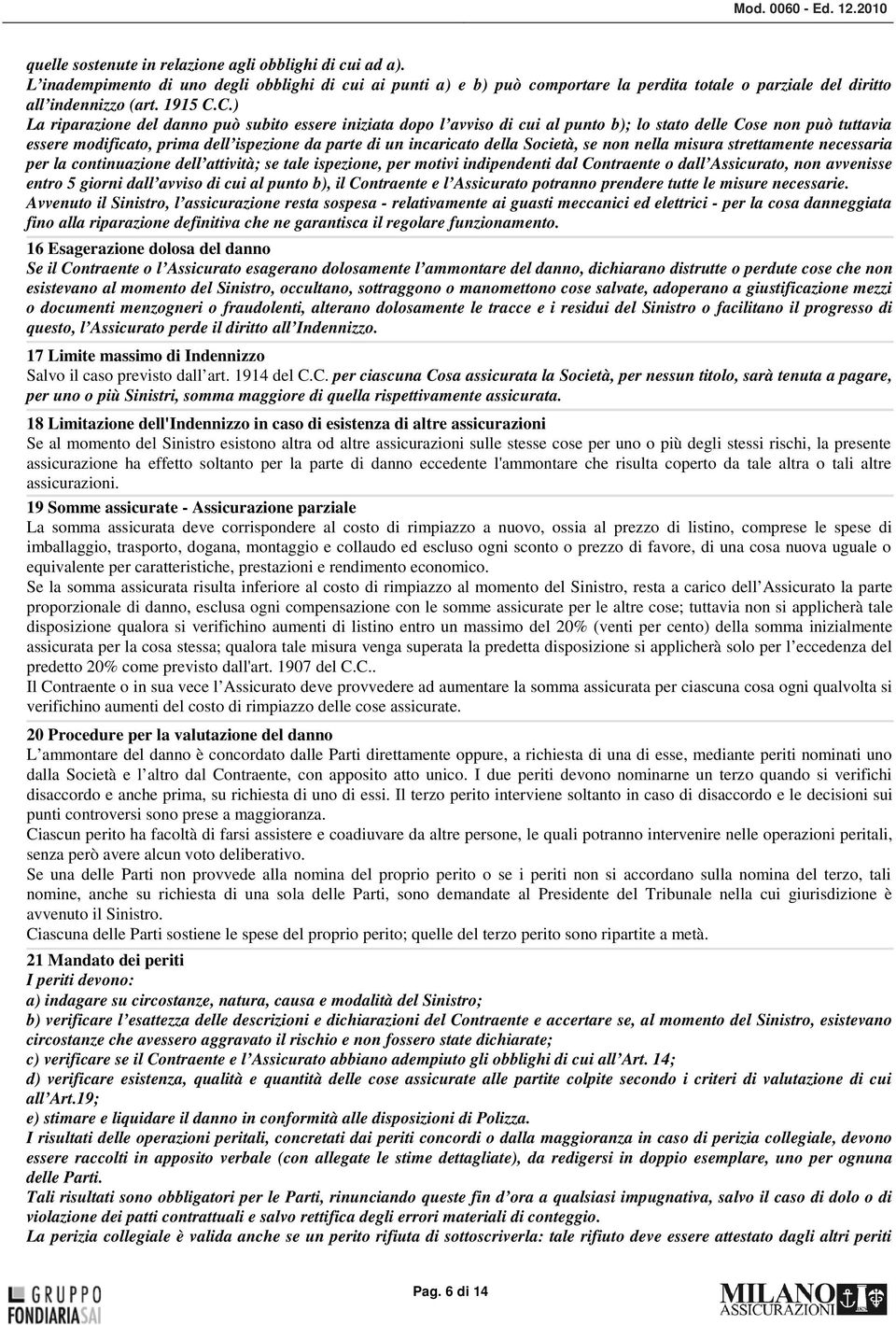 C.) La riparazione del danno può subito essere iniziata dopo l avviso di cui al punto b); lo stato delle Cose non può tuttavia essere modificato, prima dell ispezione da parte di un incaricato della