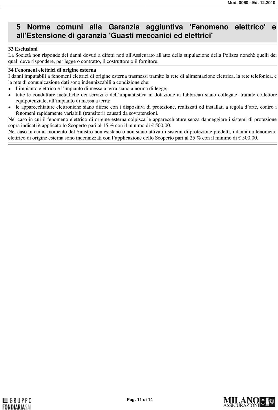 all'assicurato all'atto della stipulazione della Polizza nonchè quelli dei quali deve rispondere, per legge o contratto, il costruttore o il fornitore.