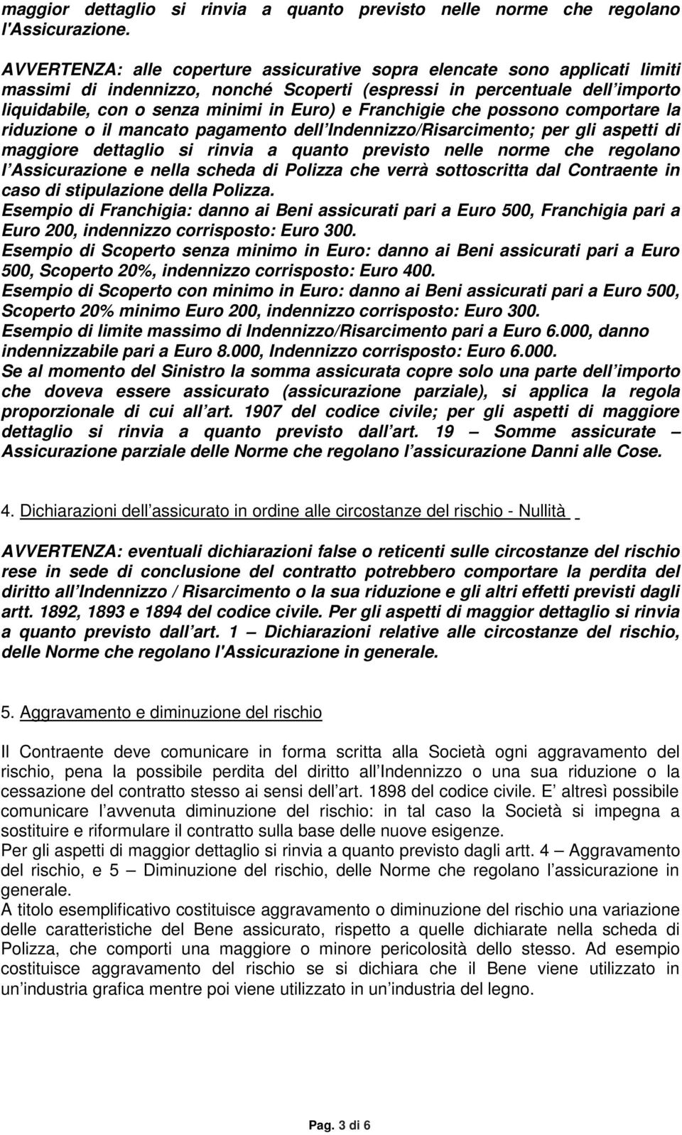 Franchigie che possono comportare la riduzione o il mancato pagamento dell Indennizzo/Risarcimento; per gli aspetti di maggiore dettaglio si rinvia a quanto previsto nelle norme che regolano l