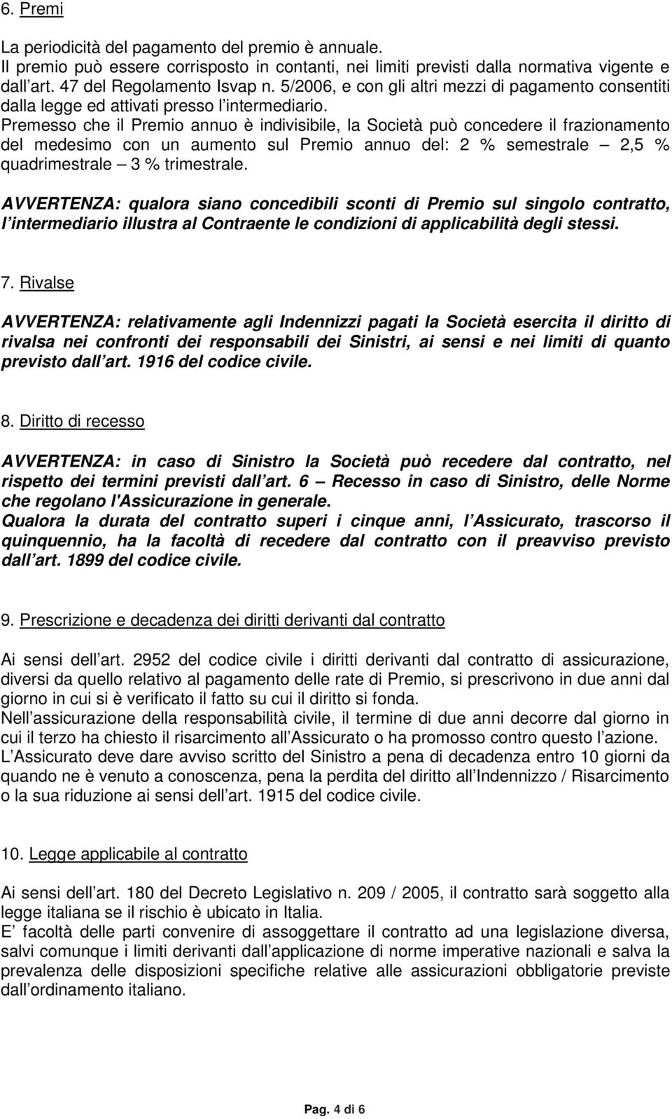 Premesso che il Premio annuo è indivisibile, la Società può concedere il frazionamento del medesimo con un aumento sul Premio annuo del: 2 % semestrale 2,5 % quadrimestrale 3 % trimestrale.