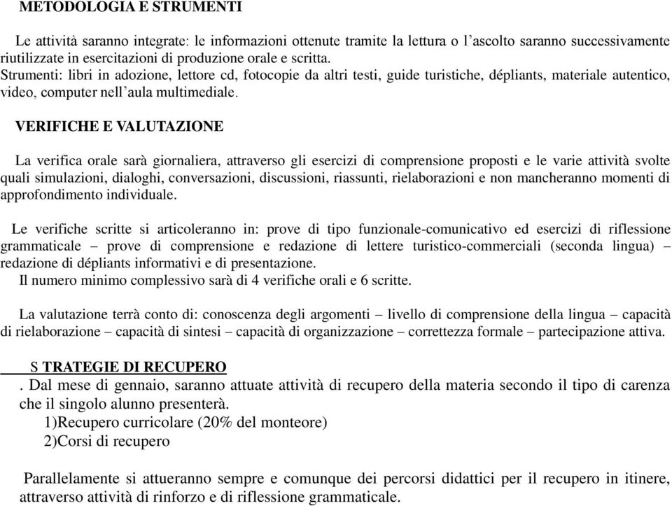 VERIFICHE E VALUTAZIONE La verifica orale sarà giornaliera, attraverso gli esercizi di comprensione proposti e le varie attività svolte quali simulazioni, dialoghi, conversazioni, discussioni,