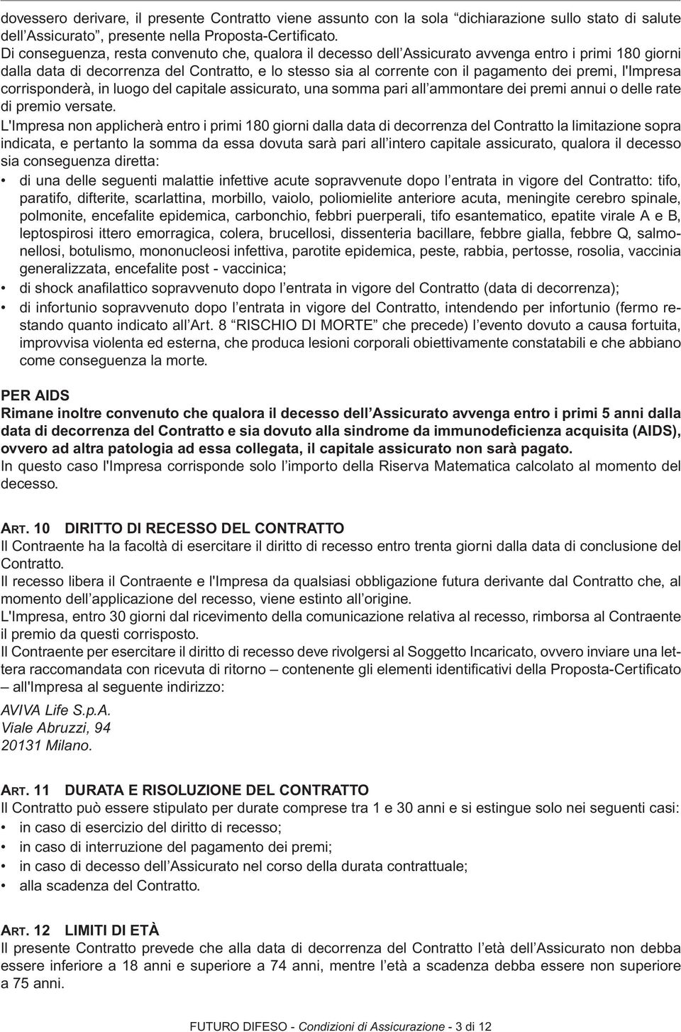 premi, l'impresa corrisponderà, in luogo del capitale assicurato, una somma pari all ammontare dei premi annui o delle rate di premio versate.