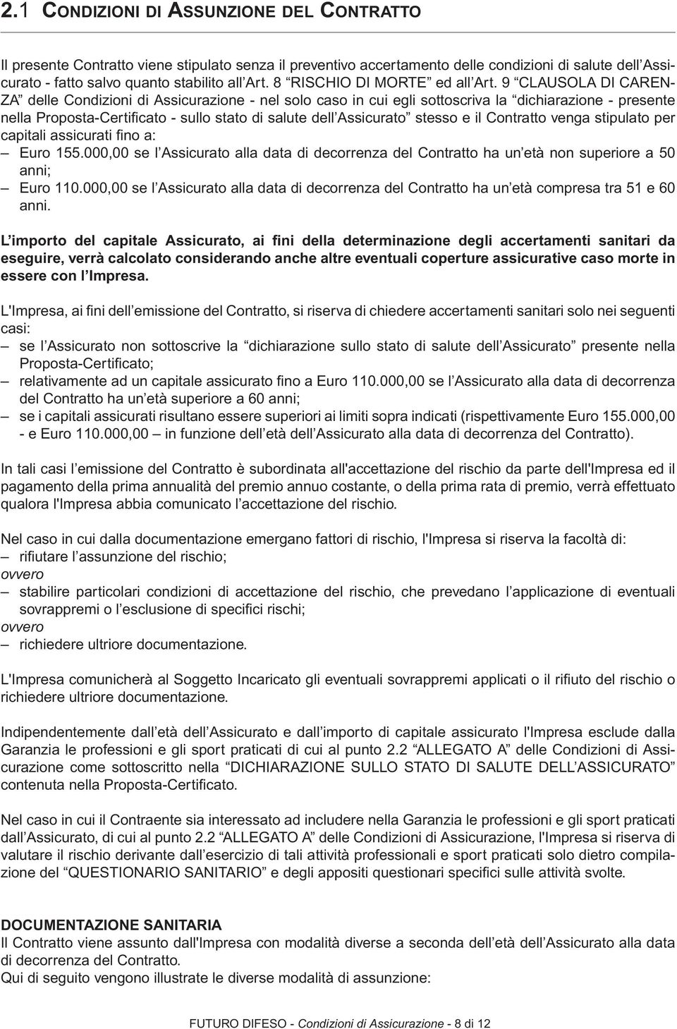 9 CLAUSOLA DI CAREN- ZA delle Condizioni di Assicurazione - nel solo caso in cui egli sottoscriva la dichiarazione - presente nella Proposta-Certifi cato - sullo stato di salute dell Assicurato