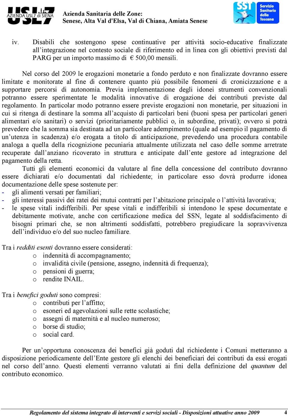 Nel corso del 2009 le erogazioni monetarie a fondo perduto e non finalizzate dovranno essere limitate e monitorate al fine di contenere quanto più possibile fenomeni di cronicizzazione e a supportare