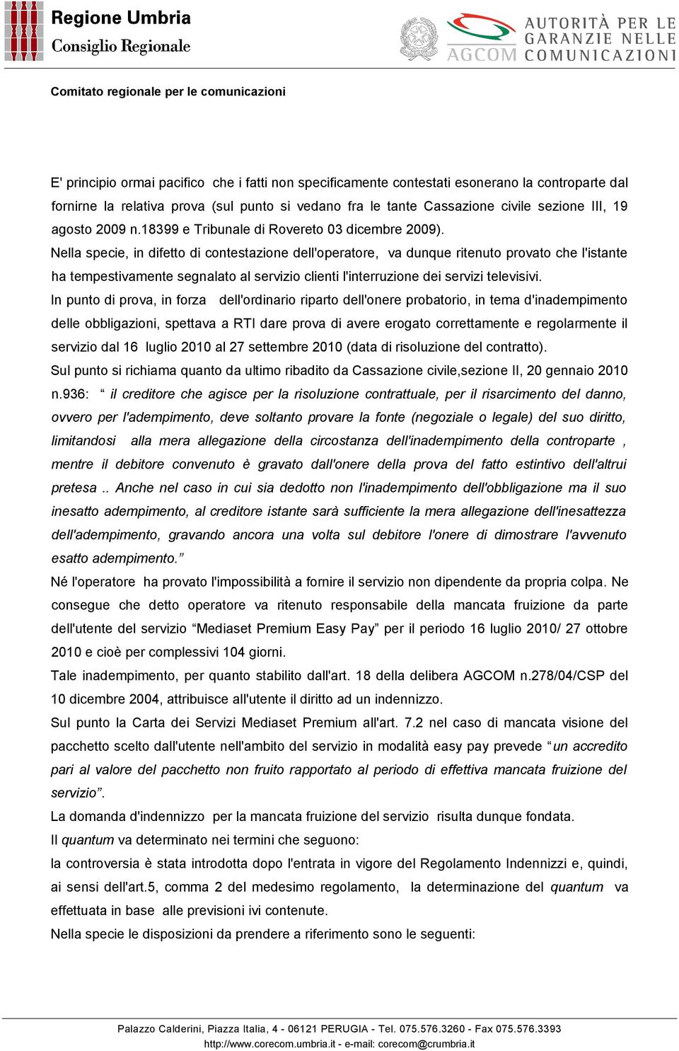 Nella specie, in difetto di contestazione dell'operatore, va dunque ritenuto provato che l'istante ha tempestivamente segnalato al servizio clienti l'interruzione dei servizi televisivi.