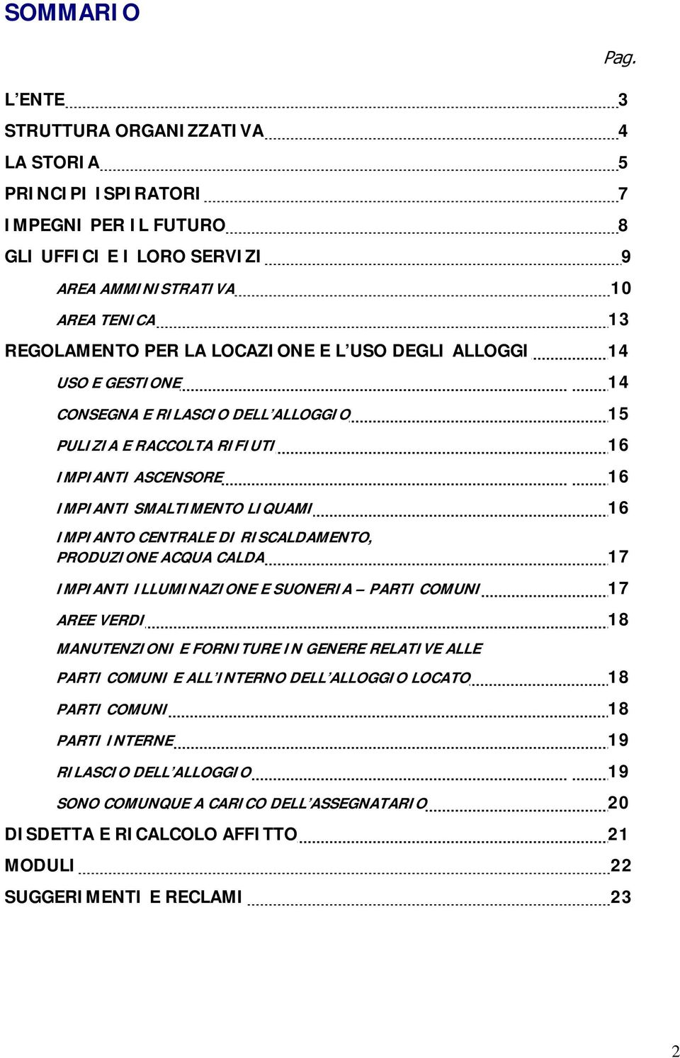 ASCENSORE 16 IMPIANTI SMALTIMENTO LIQUAMI 16 IMPIANTO CENTRALE DI RISCALDAMENTO, PRODUZIONE ACQUA CALDA 17 IMPIANTI ILLUMINAZIONE E SUONERIA PARTI COMUNI 17 AREE VERDI 18 MANUTENZIONI E