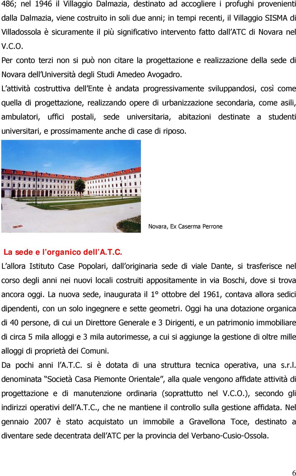 Per conto terzi non si può non citare la progettazione e realizzazione della sede di Novara dell Università degli Studi Amedeo Avogadro.