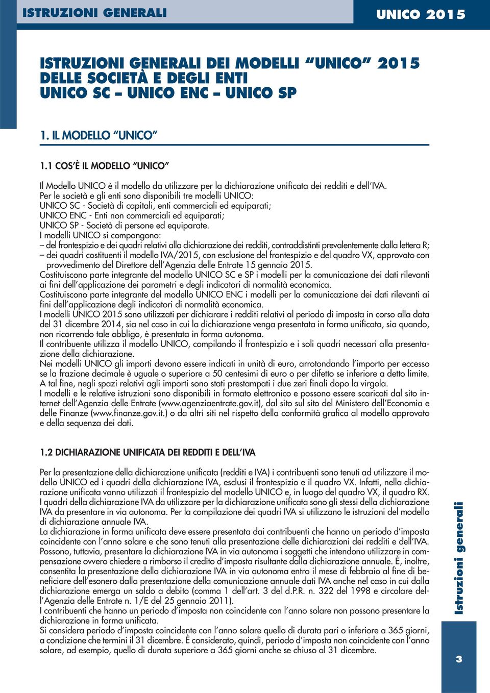 Per le società e gli enti sono disponibili tre modelli UNICO: UNICO SC - Società di capitali, enti commerciali ed equiparati; UNICO ENC - Enti non commerciali ed equiparati; UNICO SP - Società di