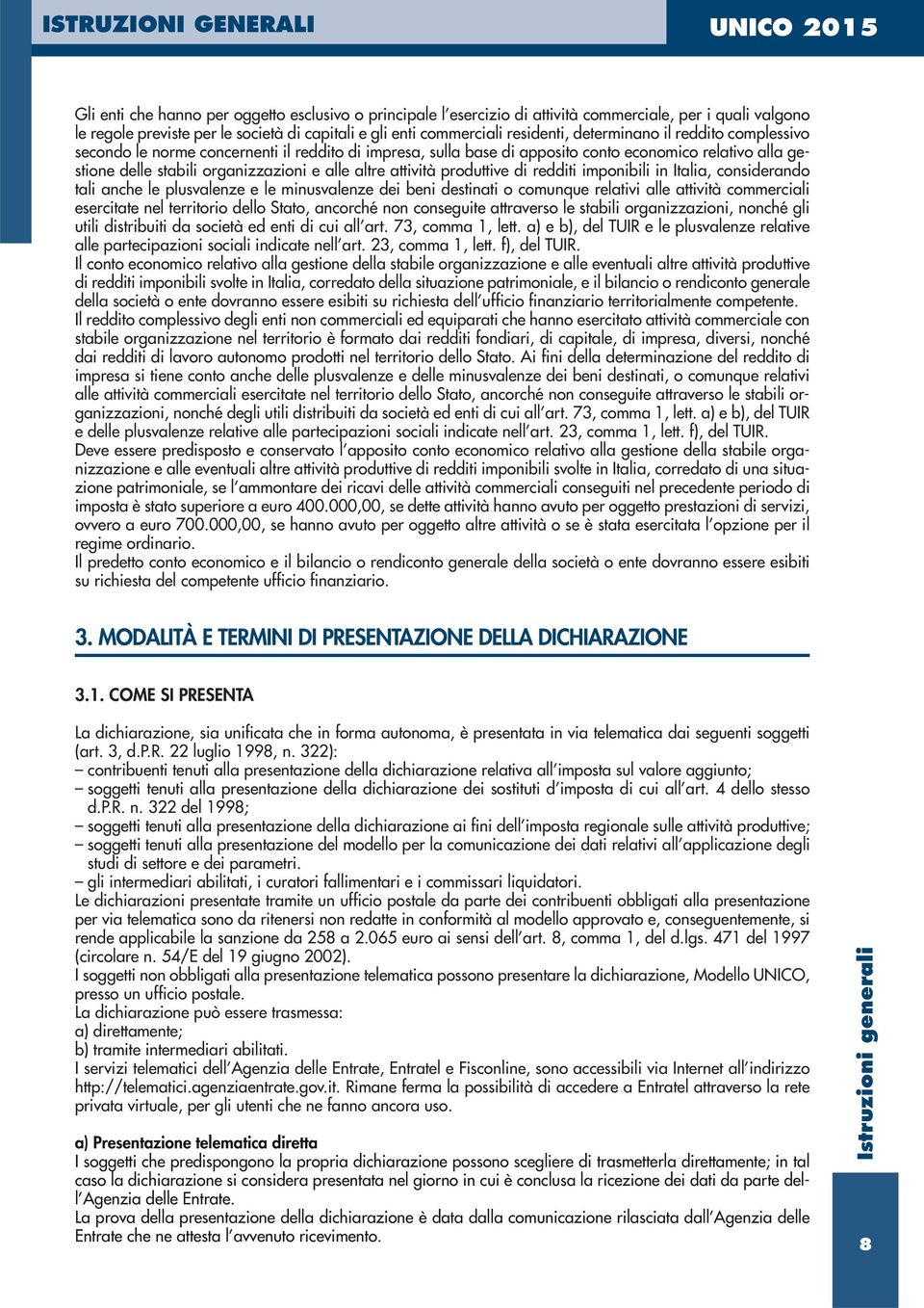 produttive di redditi imponibili in Italia, considerando tali anche le plusvalenze e le minusvalenze dei beni destinati o comunque relativi alle attività commerciali esercitate nel territorio dello