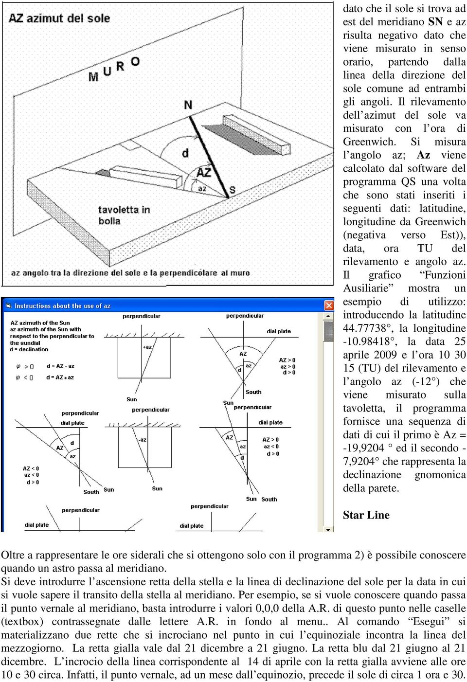 Si misura l angolo az; Az viene calcolato dal software del programma QS una volta che sono stati inseriti i seguenti dati: latitudine, longitudine da Greenwich (negativa verso Est)), data, ora TU del