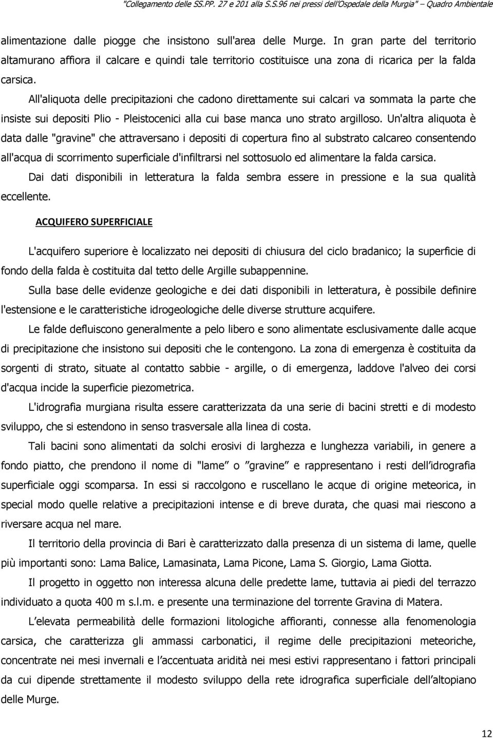 All'aliquota delle precipitazioni che cadono direttamente sui calcari va sommata la parte che insiste sui depositi Plio - Pleistocenici alla cui base manca uno strato argilloso.