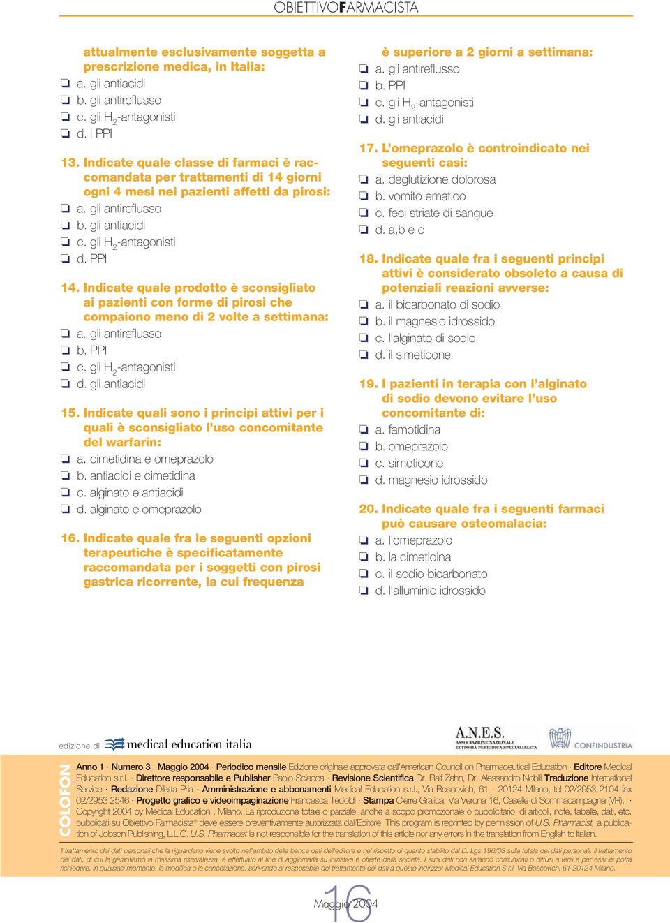 Indicate quale prodotto è sconsigliato ai pazienti con forme di pirosi che compaiono meno di 2 volte a settimana: a. gli antireflusso b. PPI c. gli H 2 -antagonisti d. gli antiacidi 15.