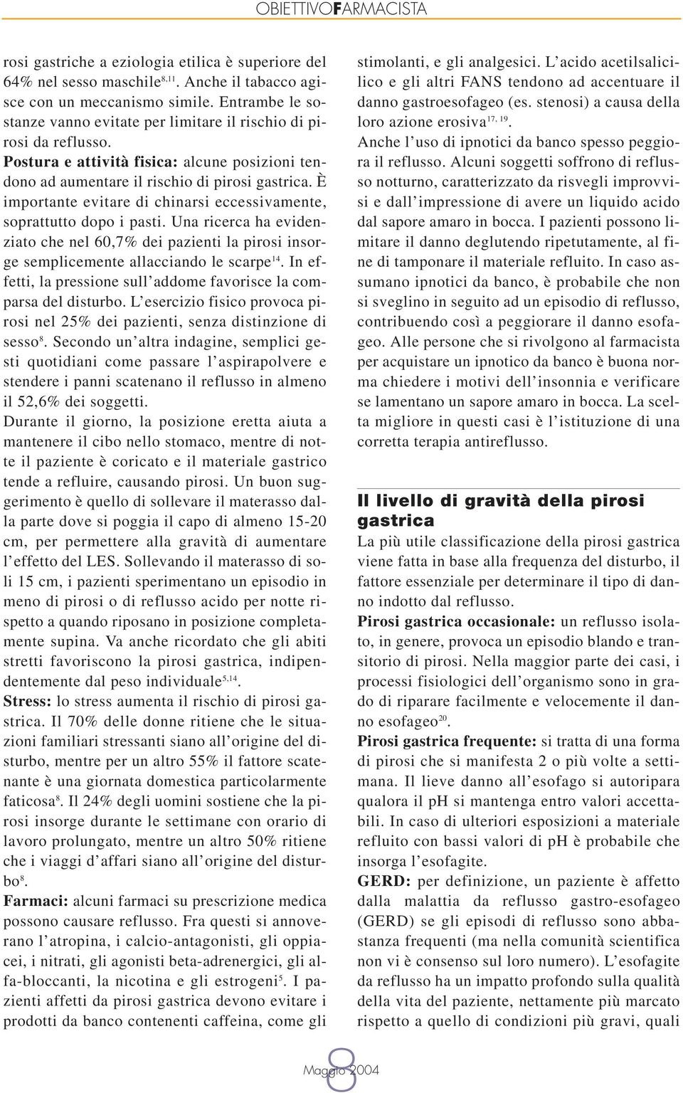 È importante evitare di chinarsi eccessivamente, soprattutto dopo i pasti. Una ricerca ha evidenziato che nel 60,7% dei pazienti la pirosi insorge semplicemente allacciando le scarpe 14.