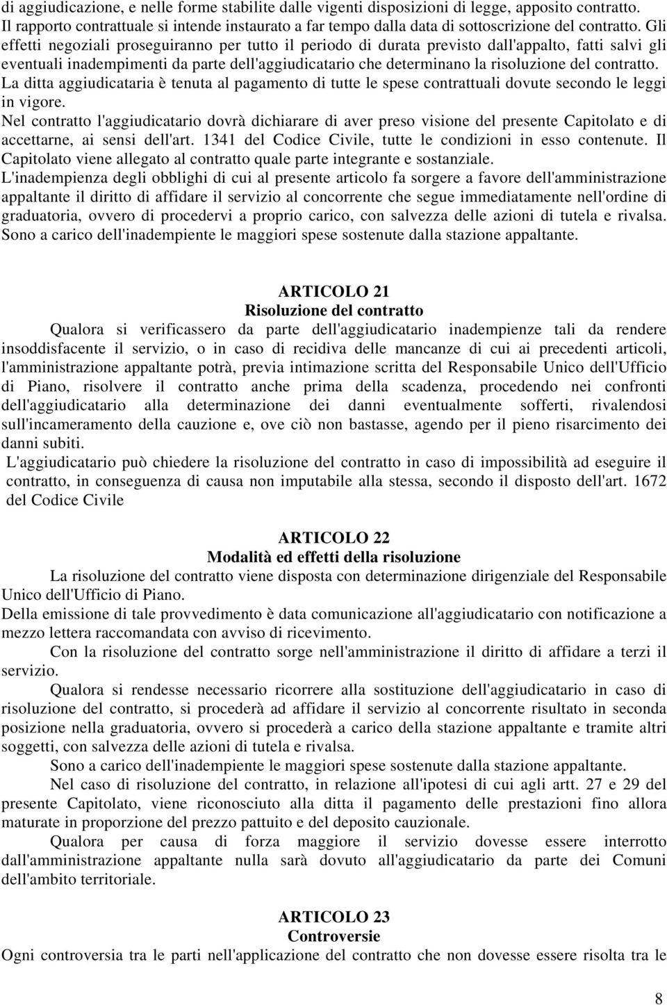 Gli effetti negoziali proseguiranno per tutto il periodo di durata previsto dall'appalto, fatti salvi gli eventuali inadempimenti da parte dell'aggiudicatario che determinano la risoluzione del