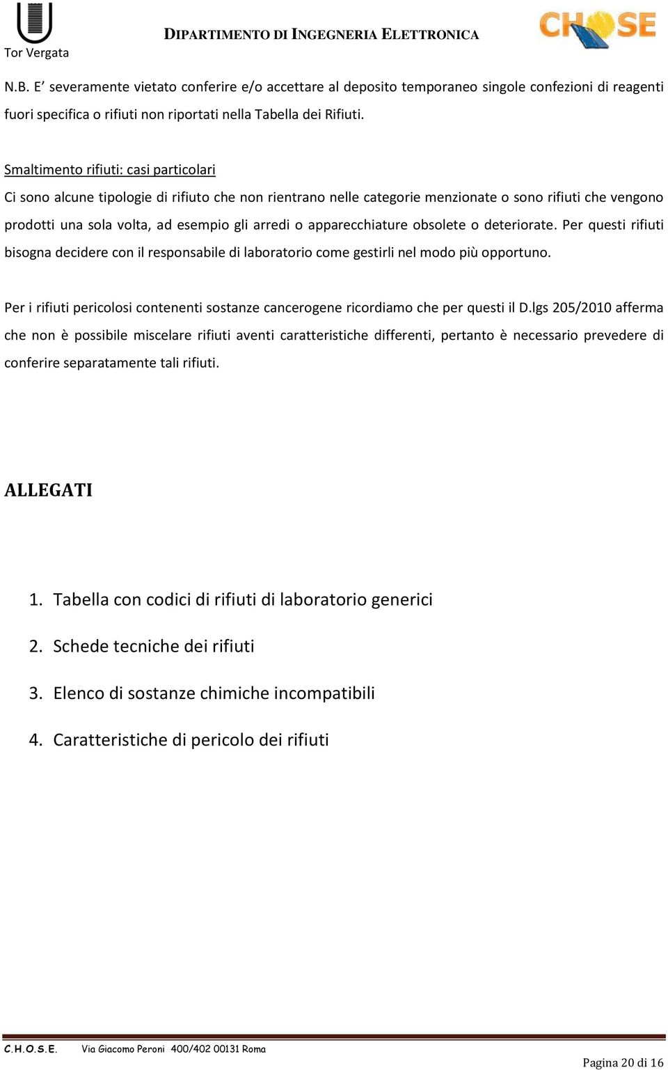 apparecchiature obsolete o deteriorate. Per questi rifiuti bisogna decidere con il responsabile di laboratorio come gestirli nel modo più opportuno.