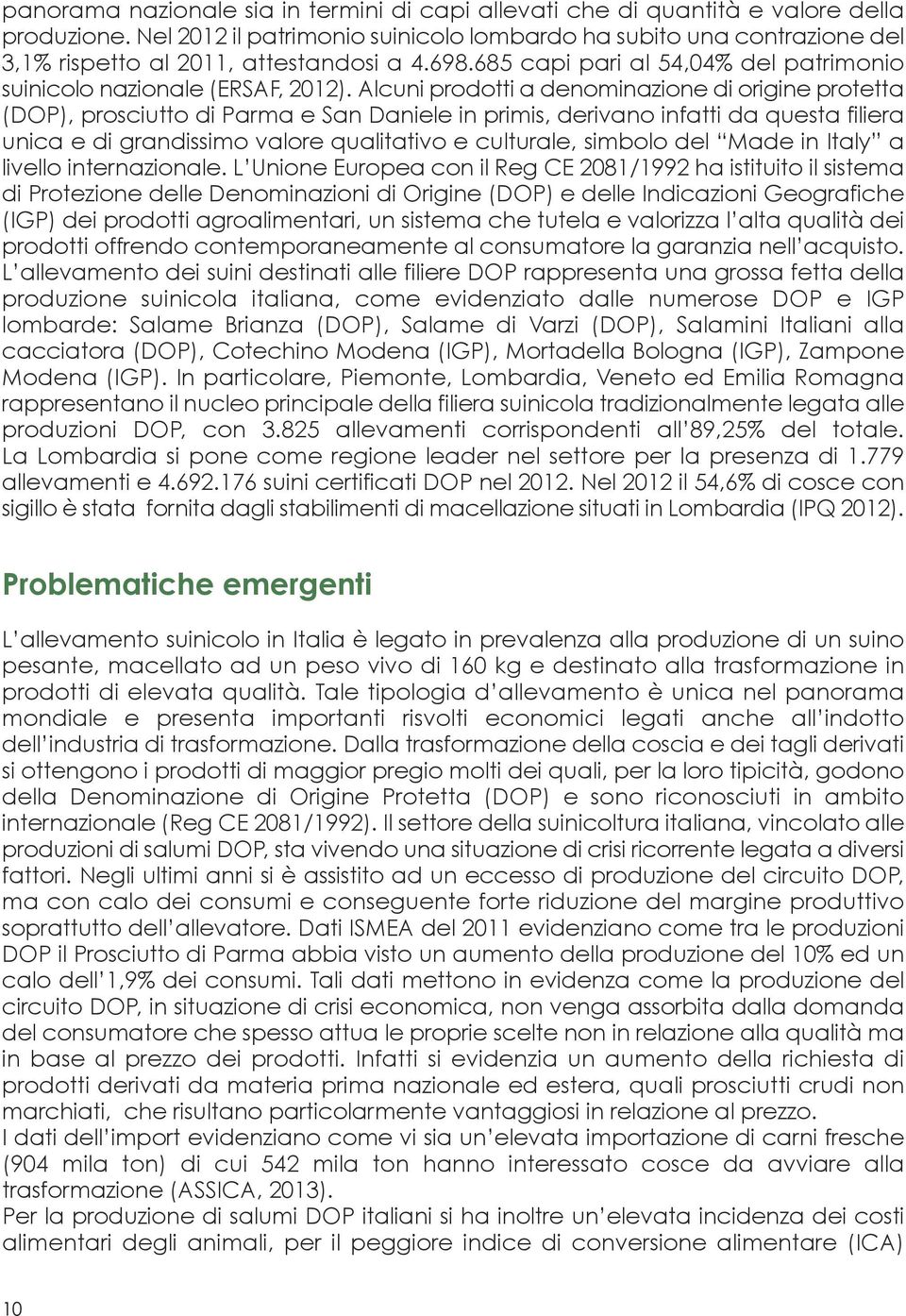 Alcuni prodotti a denominazione di origine protetta (DOP), prosciutto di Parma e San Daniele in primis, derivano infatti da questa filiera unica e di grandissimo valore qualitativo e culturale,