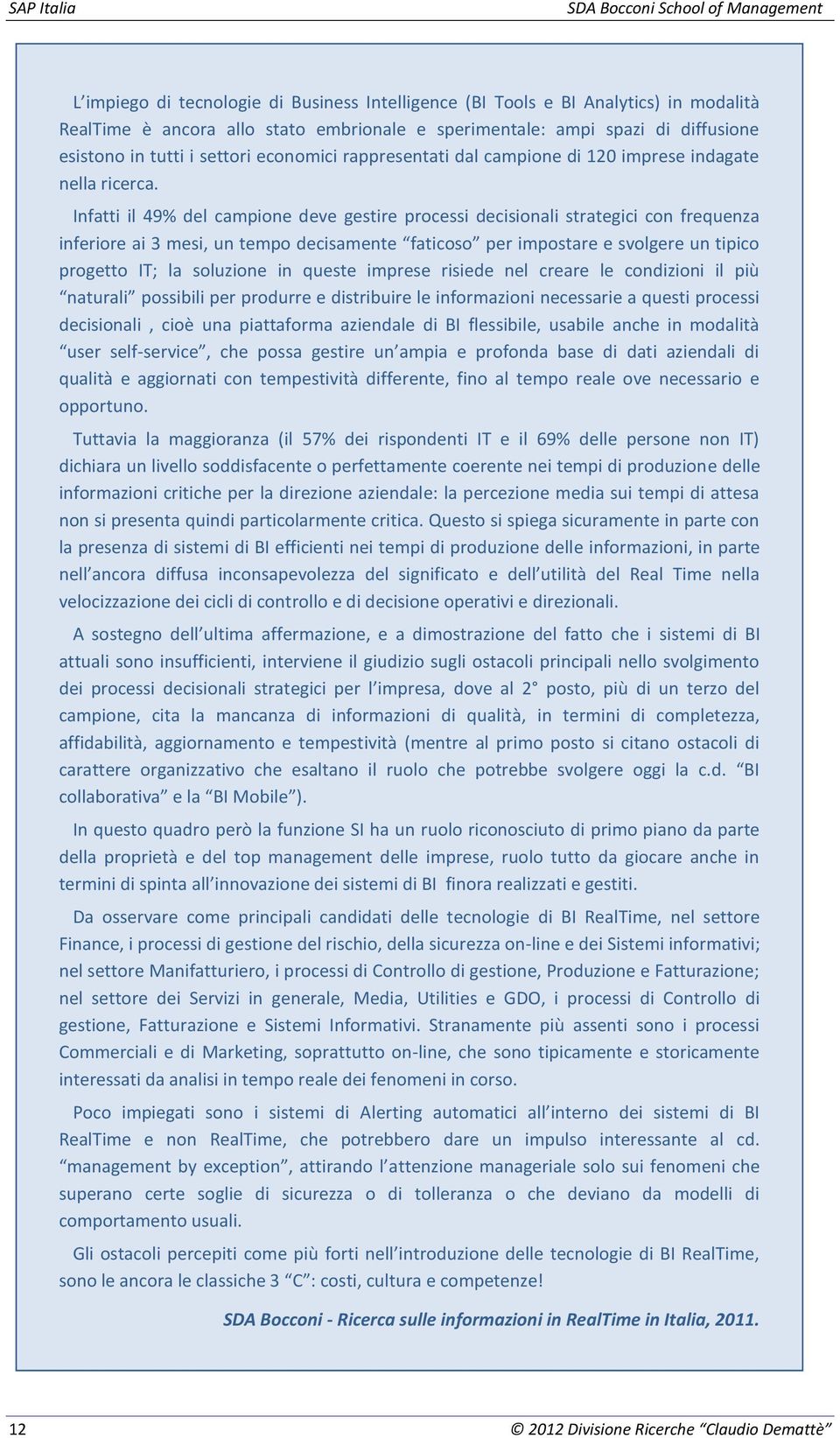 Infatti il 49% del campione deve gestire processi decisionali strategici con frequenza inferiore ai 3 mesi, un tempo decisamente faticoso per impostare e svolgere un tipico progetto IT; la soluzione