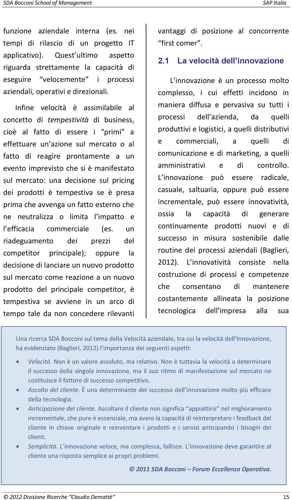 Infine velocità è assimilabile al concetto di tempestività di business, cioè al fatto di essere i primi a effettuare un azione sul mercato o al fatto di reagire prontamente a un evento imprevisto che