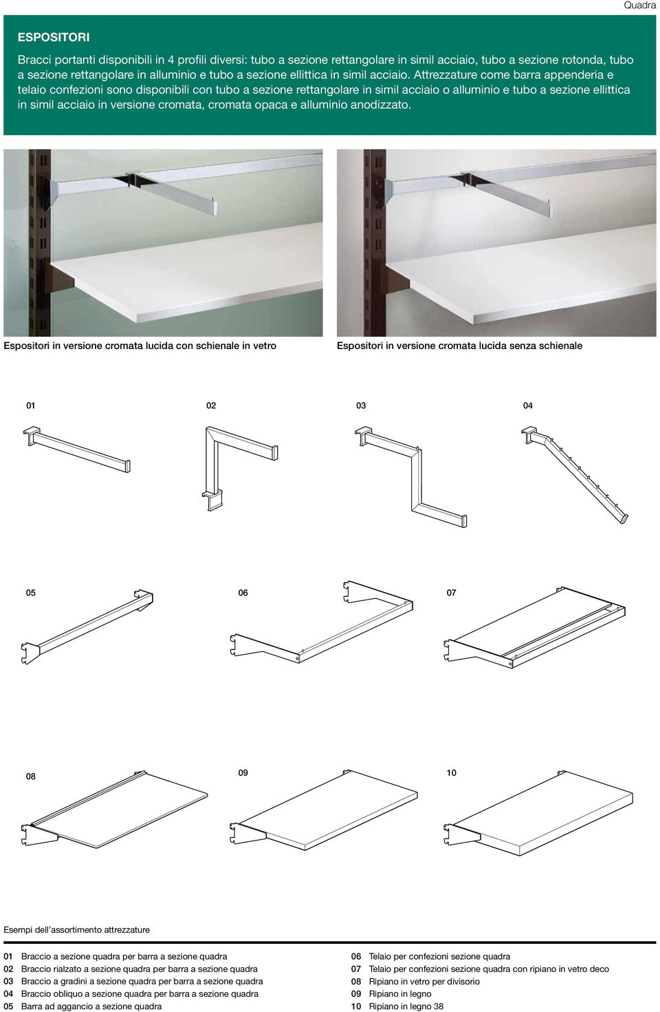 Attrezzature come barra appenderia e telaio confezioni sono disponibili con tubo a sezione rettangolare in simil acciaio o alluminio e tubo a sezione ellittica in simil acciaio in versione cromata,