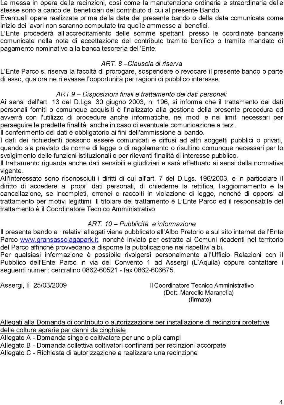 L Ente procederà all accreditamento delle somme spettanti presso le coordinate bancarie comunicate nella nota di accettazione del contributo tramite bonifico o tramite mandato di pagamento nominativo