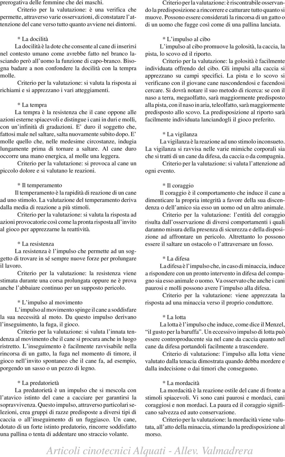 * La docilità La docilità è la dote che consente al cane di inserirsi nel contesto umano come avrebbe fatto nel branco lasciando però all uomo la funzione di capo-branco.