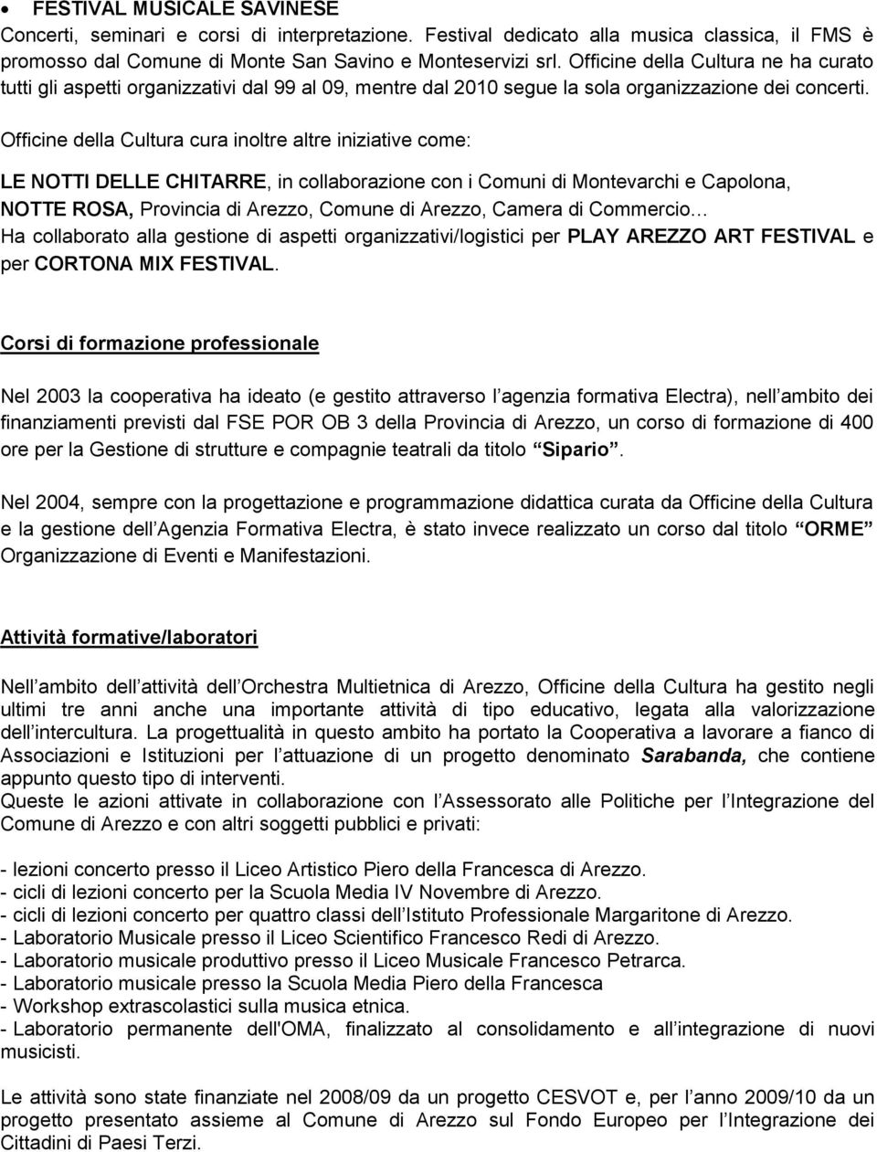 Officine della Cultura cura inoltre altre iniziative come: LE NOTTI DELLE CHITARRE, in collaborazione con i Comuni di Montevarchi e Capolona, NOTTE ROSA, Provincia di Arezzo, Comune di Arezzo, Camera