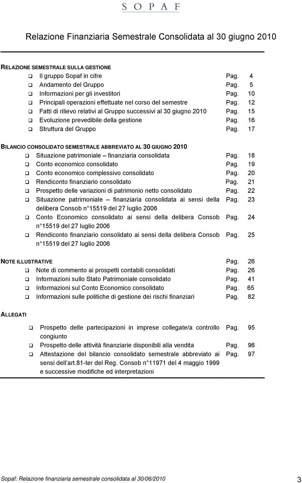 16 Struttura del Gruppo Pag. 17 BILANCIO CONSOLIDATO SEMESTRALE ABBREVIATO AL 30 GIUGNO 2010 Situazione patrimoniale finanziaria consolidata Pag. 18 Conto economico consolidato Pag.