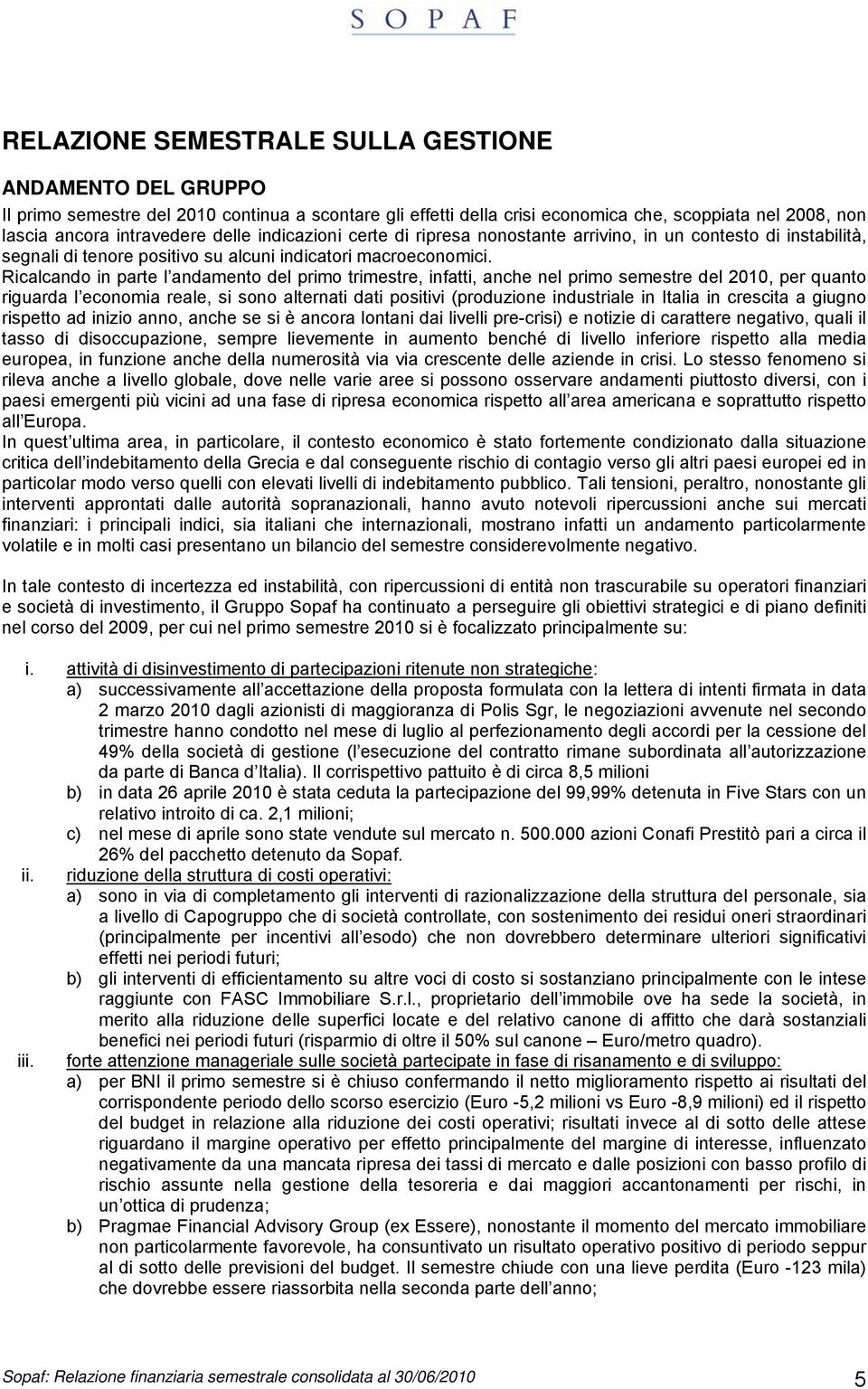 Ricalcando in parte l andamento del primo trimestre, infatti, anche nel primo semestre del 2010, per quanto riguarda l economia reale, si sono alternati dati positivi (produzione industriale in