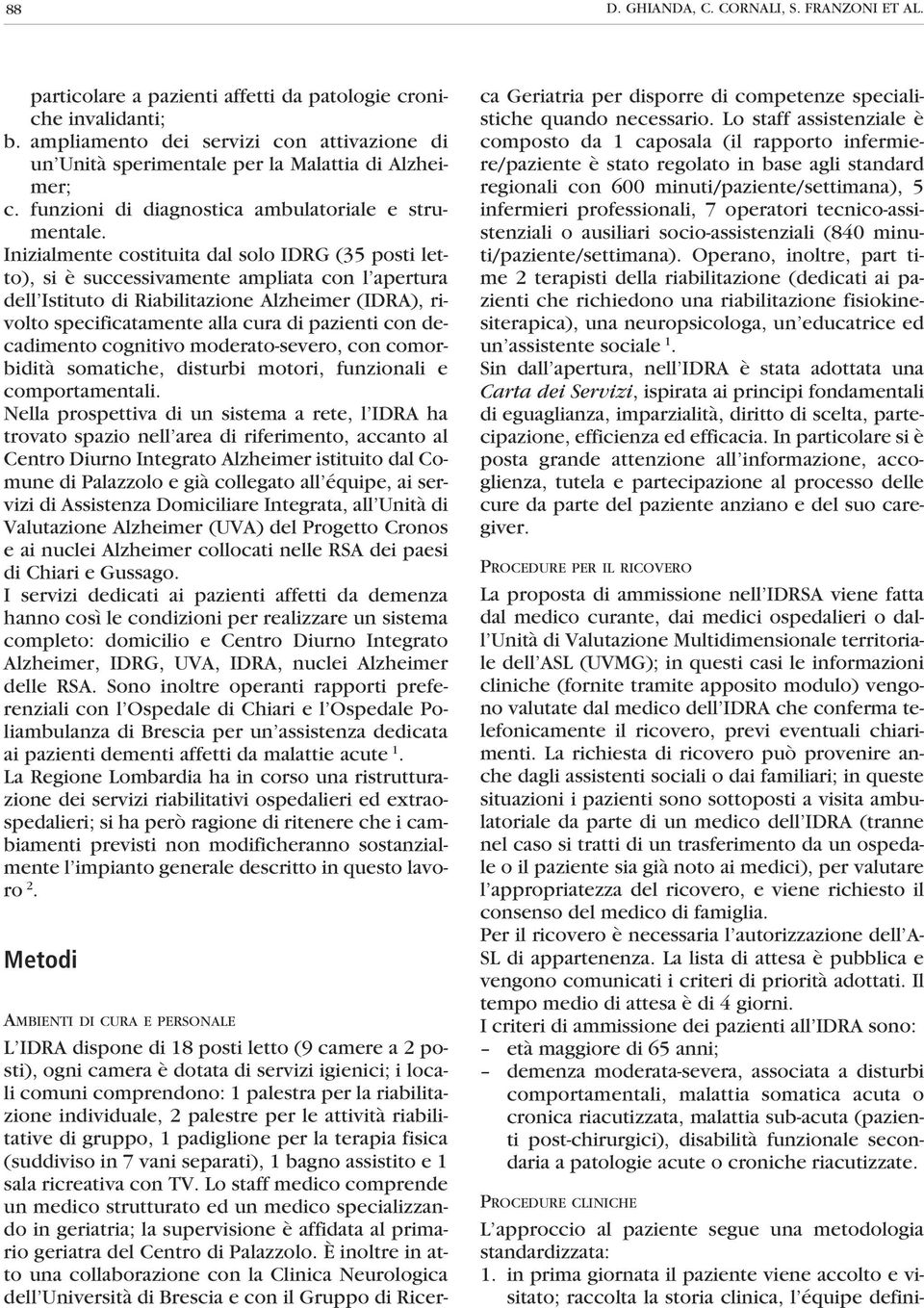 Inizialmente costituita dal solo IDRG (35 posti letto), si è successivamente ampliata con l apertura dell Istituto di Riabilitazione Alzheimer (IDRA), rivolto specificatamente alla cura di pazienti