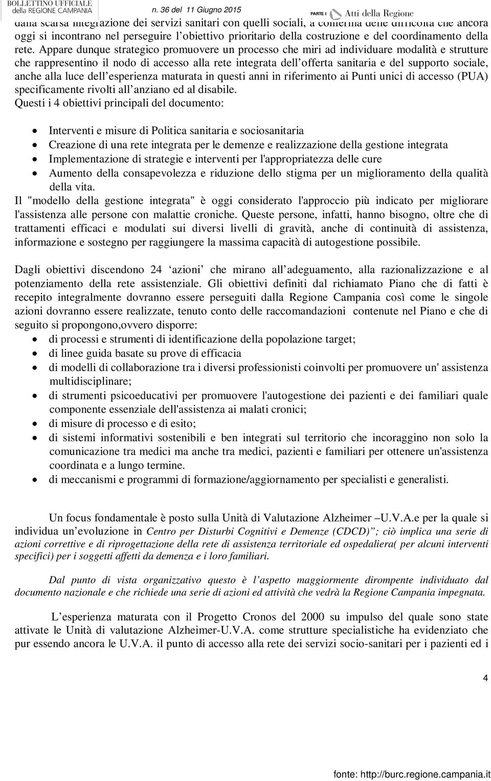 Appare dunque strategico promuovere un processo che miri ad individuare modalità e strutture che rappresentino il nodo di accesso alla rete integrata dell offerta sanitaria e del supporto sociale,