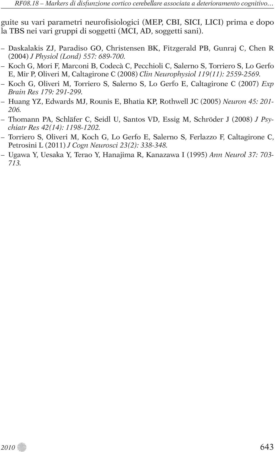 Koch G, Mori F, Marconi B, Codecà C, Pecchioli C, Salerno S, Torriero S, Lo Gerfo E, Mir P, Oliveri M, Caltagirone C (2008) Clin Neurophysiol 119(11): 2559-2569.